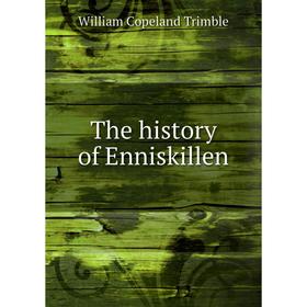 

Книга The history of Enniskillen. William Copeland Trimble