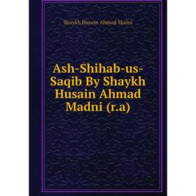 

Книга Ash-Shihab-us-Saqib By Shaykh Husain Ahmad Madni (r.a). Shaykh Husain Ahmad Madni