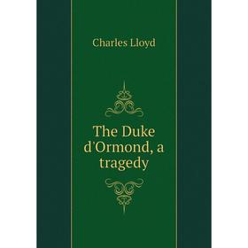 

Книга The Duke d'Ormond, a tragedy. Charles Lloyd