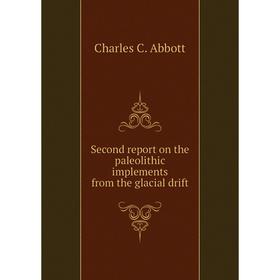 

Книга Second report on the paleolithic implements from the glacial drift. Charles C. Abbott