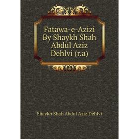 

Книга Fatawa-e-Azizi By Shaykh Shah Abdul Aziz Dehlvi (r.a). Shaykh Shah Abdul Aziz Dehlvi