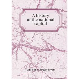 

Книга A history of the national capital. Wilhelmus Bogart Bryan