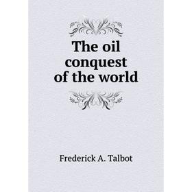 

Книга The oil conquest of the world. Frederick A. Talbot