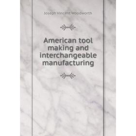 

Книга American tool making and interchangeable manufacturing. Joseph Vincent Woodworth