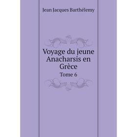 

Книга Voyage du jeune Anacharsis en Grèce. Tome 6. Jean Jacques Barthélemy