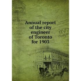 

Книга Annual report of the city engineer of Toronto for 1903. Toronto City Engineer's Dept