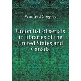 

Книга Union list of serials in libraries of the United States and Canada. Winifred Gregory