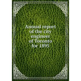 

Книга Annual report of the city engineer of Toronto for 1895. Toronto City Engineer's Dept