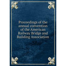 

Книга Proceedings of the annual convention of the American Railway Bridge and Building Association