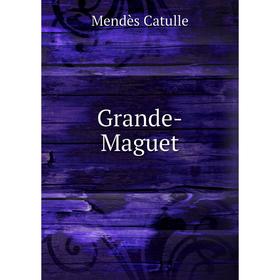 

Книга Grande-Maguet. Mendès Catulle