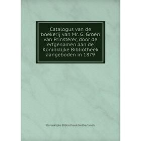 

Книга Catalogus van de boekerij van Mr. G. Groen van Prinsterer, door de erfgenamen aan de Koninklijke Bibliotheek aangeboden in 1879