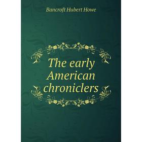 

Книга The early American chroniclers. Bancroft Hubert Howe