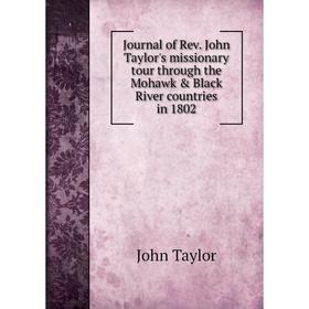 

Книга Journal of Rev. John Taylor's missionary tour through the Mohawk & Black River countries in 1802
