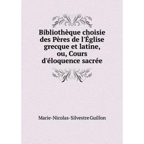 

Книга Bibliothèque choisie des Pères de l'Église grecque et latine, ou, Cours d'éloquence sacrée. Marie-Nicolas-Silvestre Guillon
