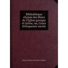 

Книга Bibliothèque choisie des Pères de l'Église grecque et latine, ou, Cours d'éloquence sacrée. Marie-Nicolas-Silvestre Guillon
