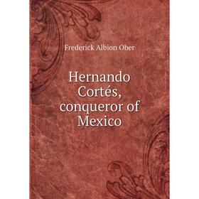 

Книга Hernando Cortés, conqueror of Mexico. Frederick A. Ober