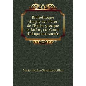 

Книга Bibliothèque choisie des Pères de l'Église grecque et latine, ou, Cours d'éloquence sacrée. Marie-Nicolas-Silvestre Guillon