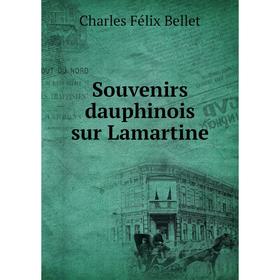 

Книга Souvenirs dauphinois sur Lamartine. Charles Félix Bellet