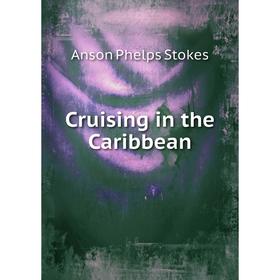

Книга Cruising in the Caribbean. Anson Phelps Stokes