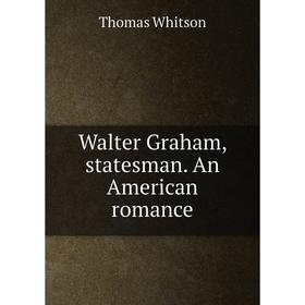 

Книга Walter Graham, statesman. An American romance. Thomas Whitson