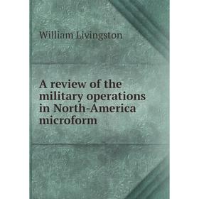 

Книга A review of the military operations in North - America microform. William Livingston