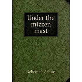 

Книга Under the mizzen mast. Nehemiah Adams