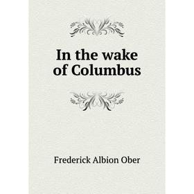 

Книга In the wake of Columbus. Frederick A. Ober