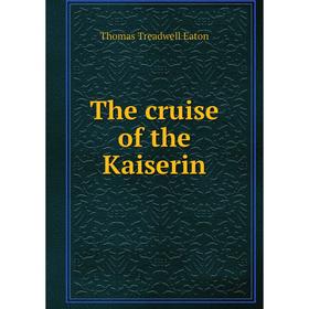 

Книга The cruise of the Kaiserin. Thomas Treadwell Eaton