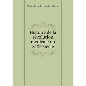 

Книга Histoire de la révolution médicale du XIXe siècle. Almire René Jacques Lepelletier