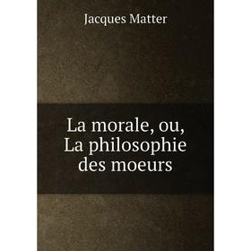 

Книга La morale, ou, La philosophie des moeurs