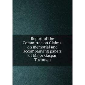 

Книга Report of the Committee on Claims, on memorial and accompanying papers of Major Gaspar Tochman