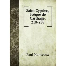 

Книга Saint Cyprien, évêque de Carthage, 210 - 258. Paul Monceaux