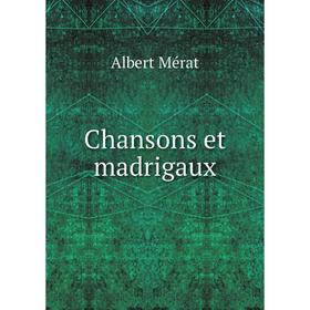 

Книга Chansons et madrigaux. Albert Mérat