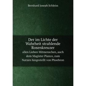 

Книга Der im Lichte der Wahrheit strahlende Rosenkreuzer. allen Lieben Mitmenschen, auch dem Magister Pianco, zum Nutzen hingestellt von Phoebron