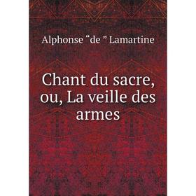 

Книга Chant du sacre, ou, La veille des armes. Lamartine Alphonse de