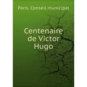 

Книга Centenaire de Victor Hugo. Paris. Conseil municipal