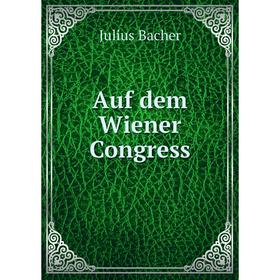 

Книга Auf dem Wiener Congress. Julius Bacher