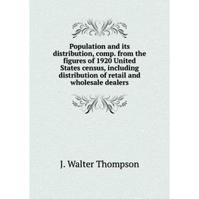 

Книга Population and its distribution, comp. from the figures of 1920 United States census, including distribution of retail and wholesale dealers.