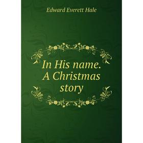 

Книга In His name. A Christmas story. Edward Everett Hale