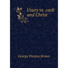 

Книга Usury vs. cash and Christ. George Preston Brown