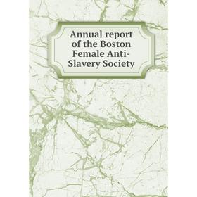 

Книга Annual report of the Boston Female Anti - Slavery Society