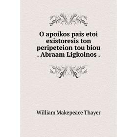 

Книга O apoikos pais etoi existoresis ton peripeteion tou biou Abraam Ligkolnos