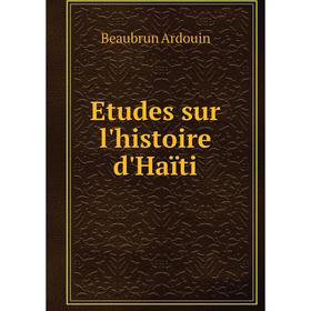 

Книга Etudes sur l'histoire d'Haïti. Beaubrun Ardouin