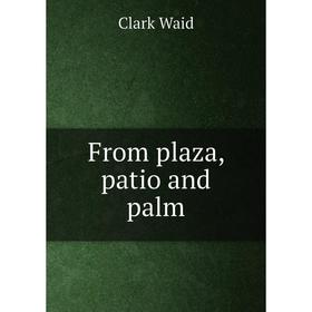 

Книга From plaza, patio and palm. Clark Waid