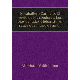 

Книга El caballero Carmelo, El vuelo de los cóndores, Los ojos de Judas, Hebaristo, el sauce que murió de amor. Abraham Valdelomar