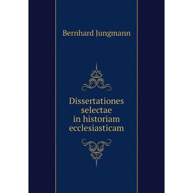 

Книга Dissertationes selectae in historiam ecclesiasticam. Bernhard Jungmann