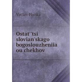 

Книга Ostat''tsi slovian'skago bogoslouzheniia ou chekhov