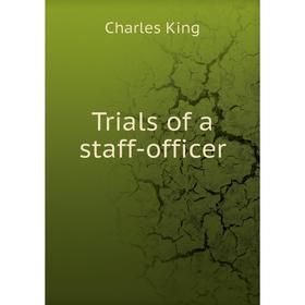 

Книга Trials of a staff - officer. Charles King