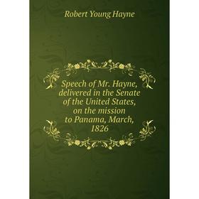 

Книга Speech of Mr. Hayne, delivered in the Senate of the United States, on the mission to Panama, March, 1826. Robert Young Hayne