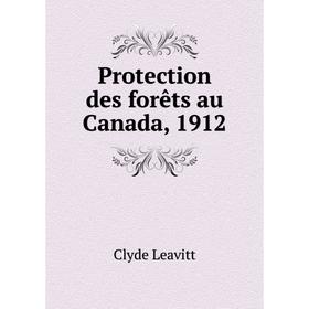 

Книга Protection des forêts au Canada, 1912. Clyde Leavitt